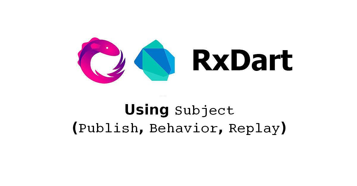 RxDart - Using Subject (Publish, Behavior, Replay)