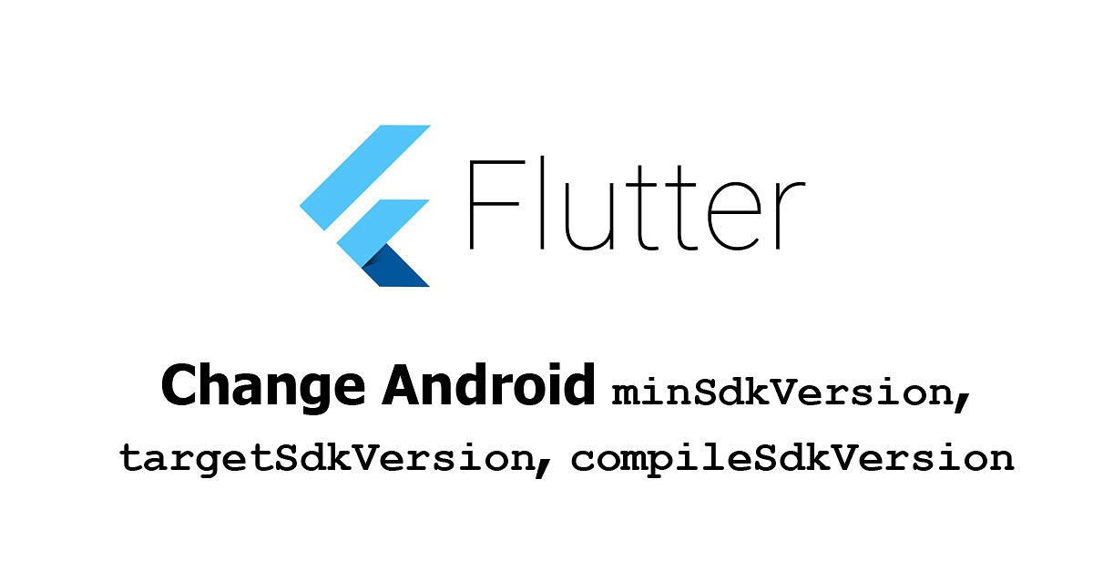 Flutter - Change Android minSdkVersion, targetSdkVersion, compileSdkVersion