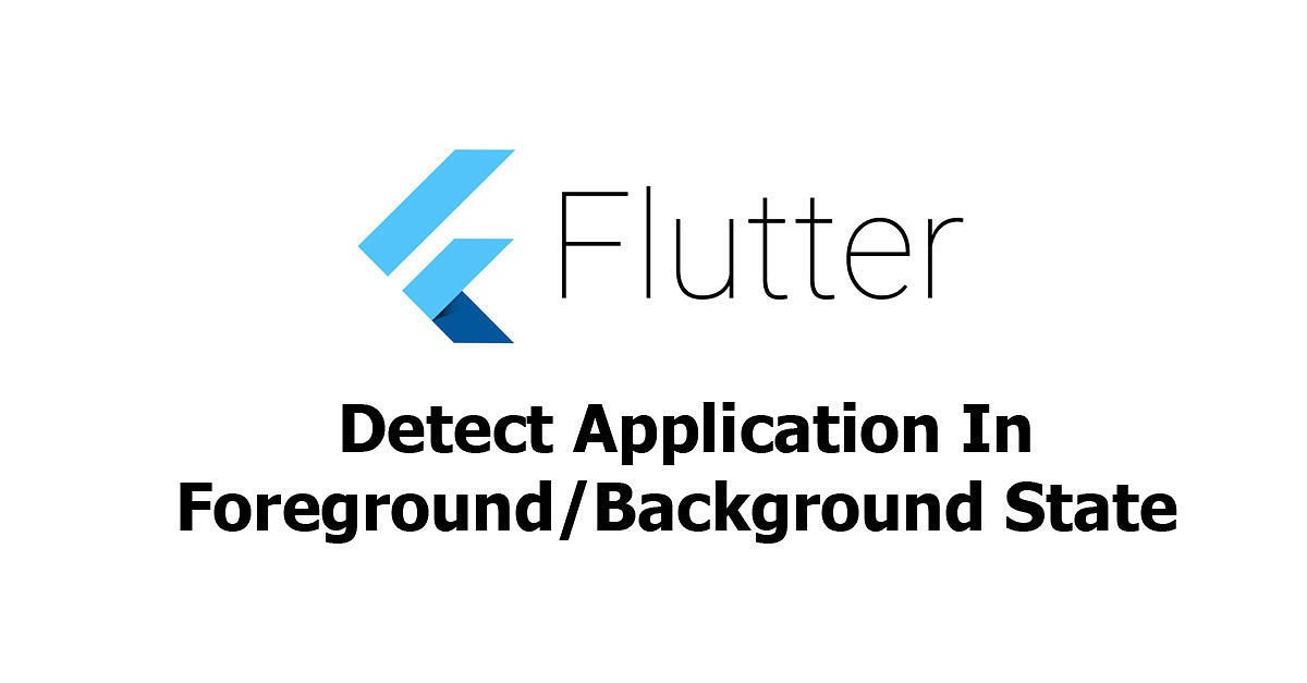 Flutter - Detect Application In Foreground/Background State